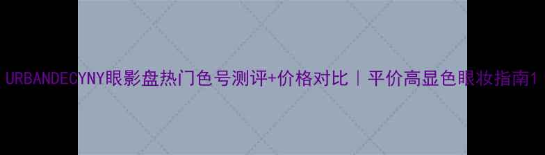 图片 URBANDECYNY眼影盘热门色号测评+价格对比｜平价高显色眼妆指南1