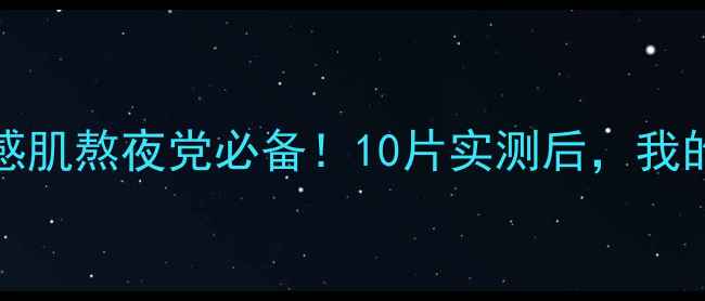 图片 Urbanlab面膜测评｜敏感肌熬夜党必备！10片实测后，我的皮肤发生了什么变化？