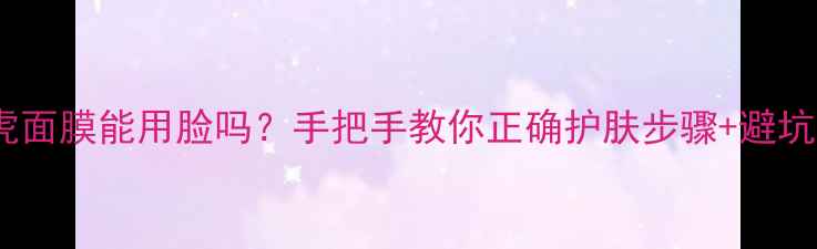 图片 VT老虎面膜能用脸吗？手把手教你正确护肤步骤+避坑指南1
