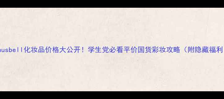 图片 Venusbell化妆品价格大公开！学生党必看平价国货彩妆攻略（附隐藏福利）2