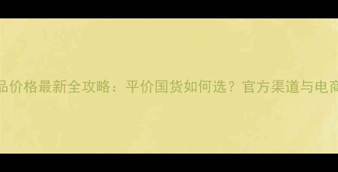 图片 Venus化妆品价格最新全攻略：平价国货如何选？官方渠道与电商比价指南1