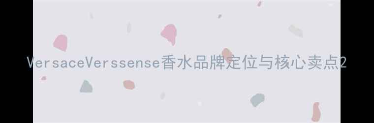 图片 VersaceVerssense香水品牌定位与核心卖点2