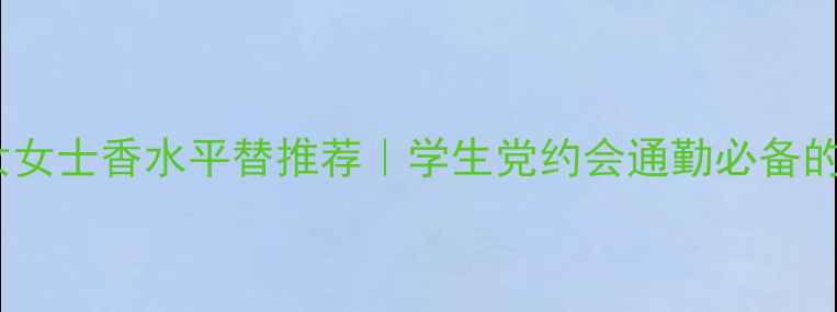 图片 Versace淑女女士香水平替推荐｜学生党约会通勤必备的优雅香！💄