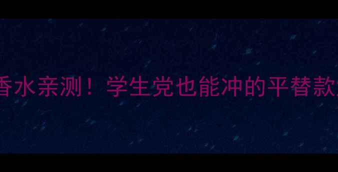 图片 Versace香水亲测！学生党也能冲的平替款大公开✨