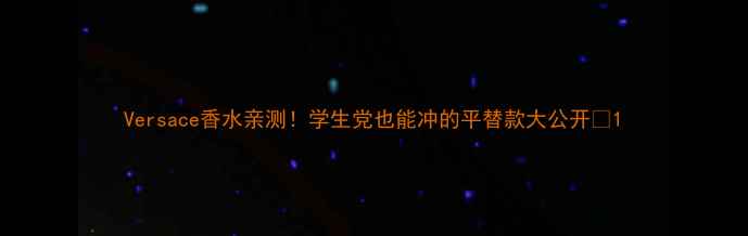 图片 Versace香水亲测！学生党也能冲的平替款大公开✨1