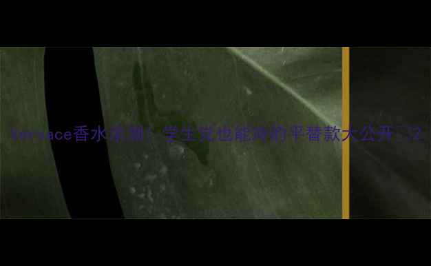 图片 Versace香水亲测！学生党也能冲的平替款大公开✨2