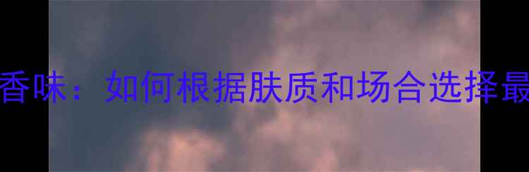 图片 Versace香水香味：如何根据肤质和场合选择最适合的香氛1