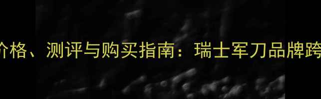 图片 Victorinox香水价格、测评与购买指南：瑞士军刀品牌跨界香水的性价比2