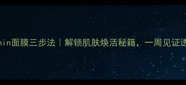 图片 Vitamin面膜三步法｜解锁肌肤焕活秘籍，一周见证透亮肌