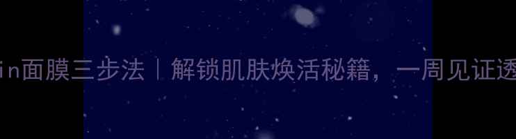 图片 Vitamin面膜三步法｜解锁肌肤焕活秘籍，一周见证透亮肌1