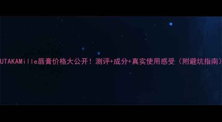 图片 WUTAKAMille唇膏价格大公开！测评+成分+真实使用感受（附避坑指南）