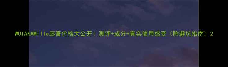 图片 WUTAKAMille唇膏价格大公开！测评+成分+真实使用感受（附避坑指南）2