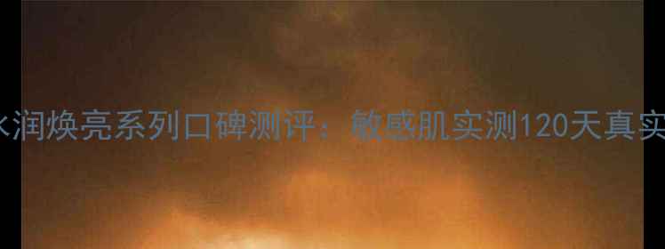 图片 Water360水润焕亮系列口碑测评：敏感肌实测120天真实体验报告2