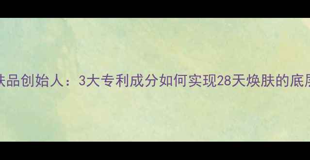 图片 Wei护肤品创始人：3大专利成分如何实现28天焕肤的底层逻辑1