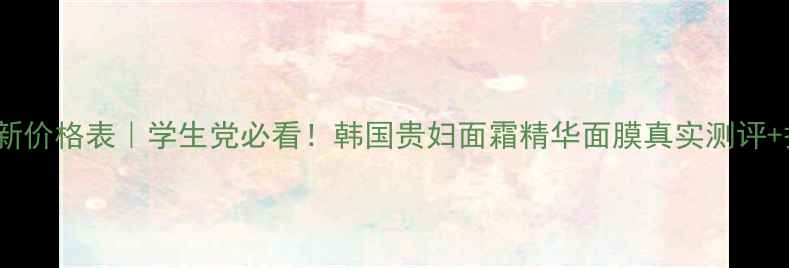 图片 Whoo化妆品最新价格表｜学生党必看！韩国贵妇面霜精华面膜真实测评+护肤清单推荐2