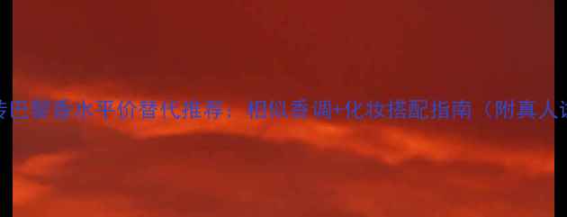 图片 YSL反转巴黎香水平价替代推荐：相似香调+化妆搭配指南（附真人试香）1