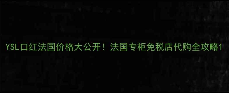 图片 YSL口红法国价格大公开！法国专柜免税店代购全攻略1