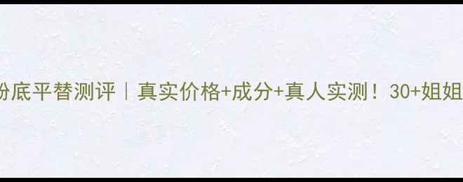 图片 YSL女神逆龄粉底平替测评｜真实价格+成分+真人实测！30+姐姐亲测显嫩5岁2