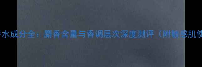 图片 YSL鸦片香水成分全：麝香含量与香调层次深度测评（附敏感肌使用指南）