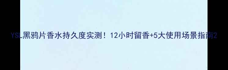 图片 YSL黑鸦片香水持久度实测！12小时留香+5大使用场景指南2