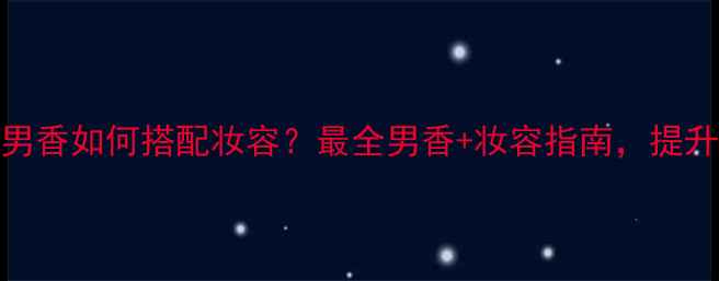 图片 YohjiHomme男香如何搭配妆容？最全男香+妆容指南，提升气质必备！