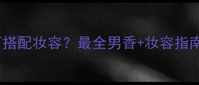 图片 YohjiHomme男香如何搭配妆容？最全男香+妆容指南，提升气质必备！2