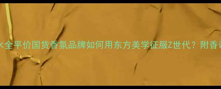 图片 YvesRoche官网香水全平价国货香氛品牌如何用东方美学征服Z世代？附香调测评与购买攻略1