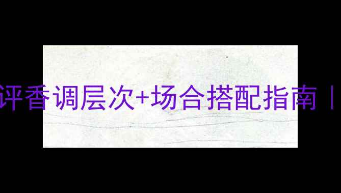 图片 ZARE香水平价替代测评香调层次+场合搭配指南｜学生党必看香水清单