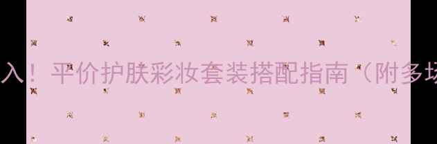 图片 Zara男士彩妆必入！平价护肤彩妆套装搭配指南（附多场景使用攻略）1