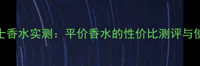图片 Zara男士香水实测：平价香水的性价比测评与使用指南