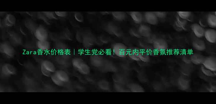 图片 Zara香水价格表｜学生党必看！百元内平价香氛推荐清单
