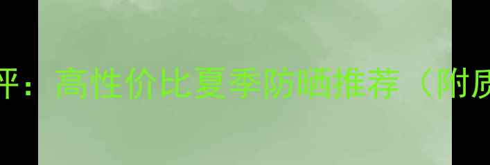 图片 ahc二代防晒霜价格及测评：高性价比夏季防晒推荐（附质地、成分及真实体验）1