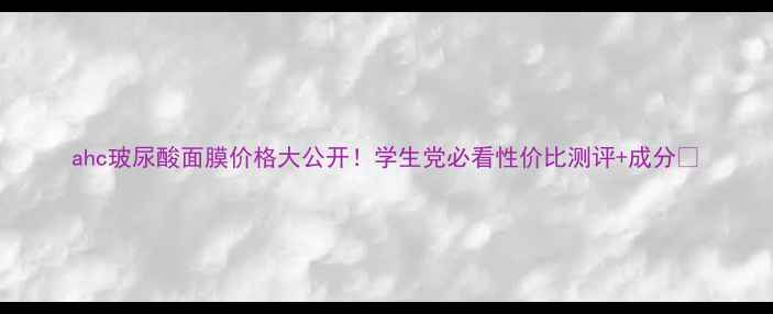图片 ahc玻尿酸面膜价格大公开！学生党必看性价比测评+成分🔥