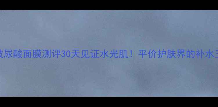 图片 ahc玻尿酸面膜测评30天见证水光肌！平价护肤界的补水王者2