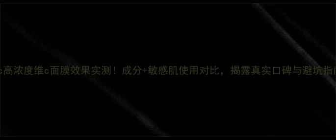 图片 ahc高浓度维c面膜效果实测！成分+敏感肌使用对比，揭露真实口碑与避坑指南1