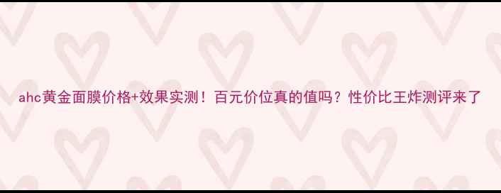 图片 ahc黄金面膜价格+效果实测！百元价位真的值吗？性价比王炸测评来了