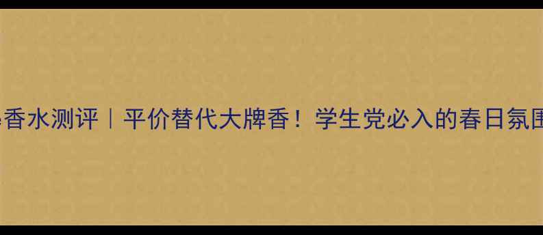 图片 aoselove香水测评｜平价替代大牌香！学生党必入的春日氛围感神器1