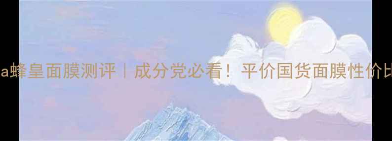 图片 apivita蜂皇面膜测评｜成分党必看！平价国货面膜性价比之王2