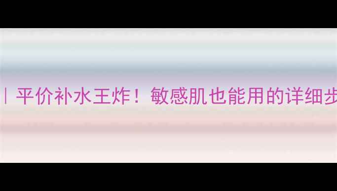 图片 babypure面膜使用教程｜平价补水王炸！敏感肌也能用的详细步骤（附真实效果对比）