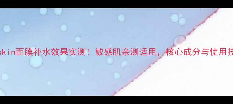 图片 babyskin面膜补水效果实测！敏感肌亲测适用，核心成分与使用技巧全