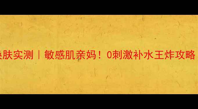图片 banobagi果冻面膜7天焕肤实测｜敏感肌亲妈！0刺激补水王炸攻略（附成分党避坑指南）2