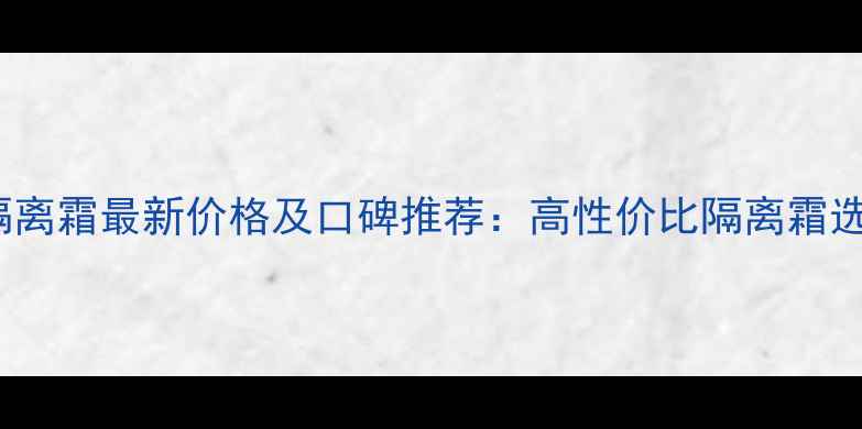 图片 belli隔离霜最新价格及口碑推荐：高性价比隔离霜选购指南