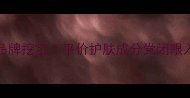 图片 bodycare国货护肤品牌挖宝｜平价护肤成分党闭眼入的宝藏国货清单✨