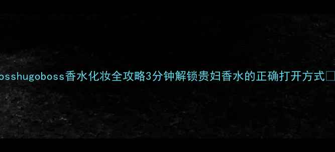 图片 bosshugoboss香水化妆全攻略3分钟解锁贵妇香水的正确打开方式✨1