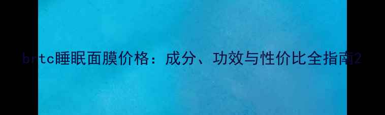 图片 brtc睡眠面膜价格：成分、功效与性价比全指南2
