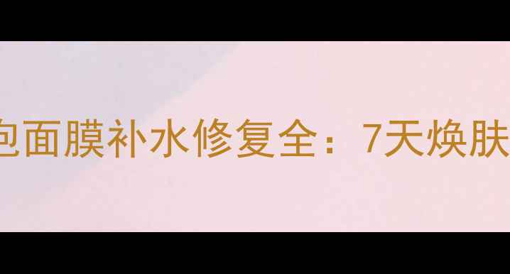 图片 bubblemask泡泡面膜补水修复全：7天焕肤效果实测报告2