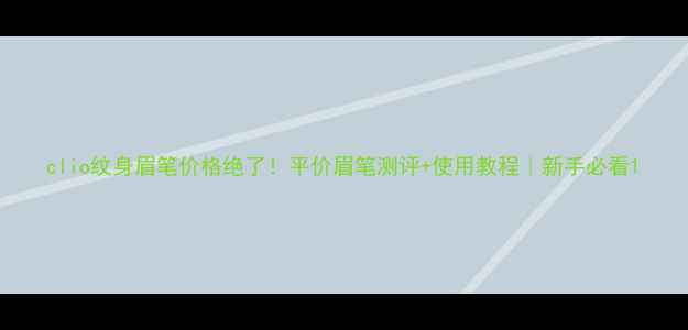 图片 clio纹身眉笔价格绝了！平价眉笔测评+使用教程｜新手必看1