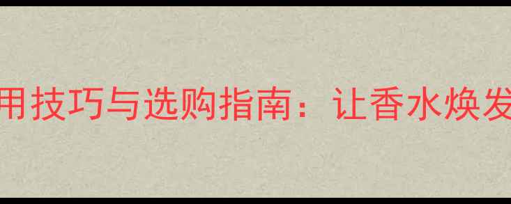 图片 cocochannel香水盖使用技巧与选购指南：让香水焕发持久香气的秘密武器1