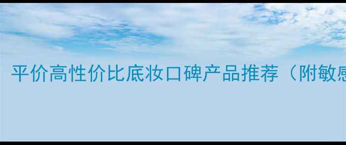 图片 cosmax价格全：平价高性价比底妆口碑产品推荐（附敏感肌适用清单）