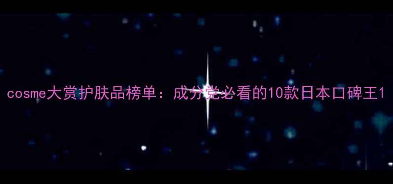 图片 cosme大赏护肤品榜单：成分党必看的10款日本口碑王1
